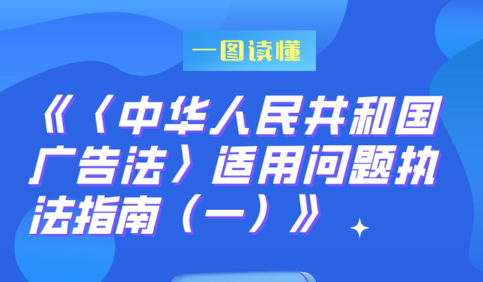 市场监管总局印发《〈中华人民共和国广告法〉适用问题执法指南(一)》